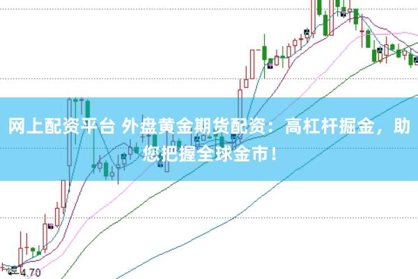 网上配资平台 外盘黄金期货配资：高杠杆掘金，助您把握全球金市！