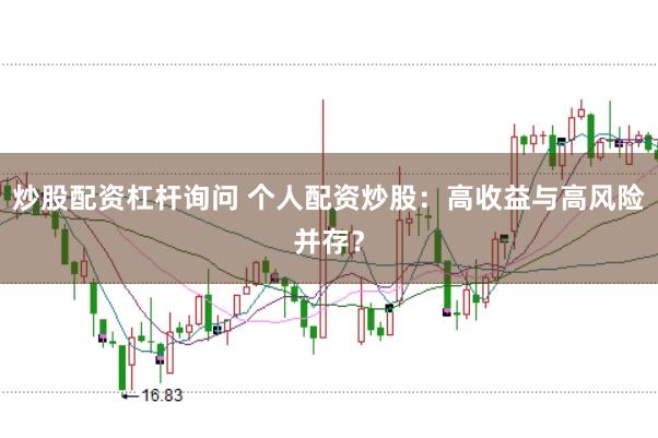 炒股配资杠杆询问 个人配资炒股：高收益与高风险并存？