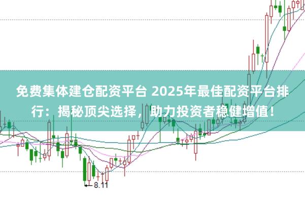 免费集体建仓配资平台 2025年最佳配资平台排行：揭秘顶尖选择，助力投资者稳健增值！