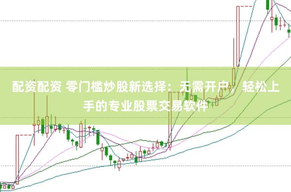 配资配资 零门槛炒股新选择：无需开户，轻松上手的专业股票交易软件