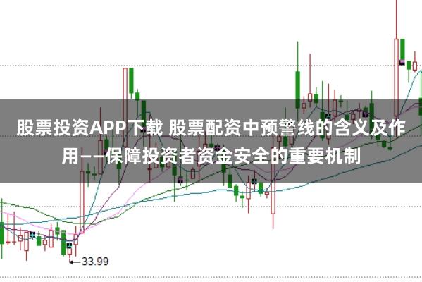 股票投资APP下载 股票配资中预警线的含义及作用——保障投资者资金安全的重要机制