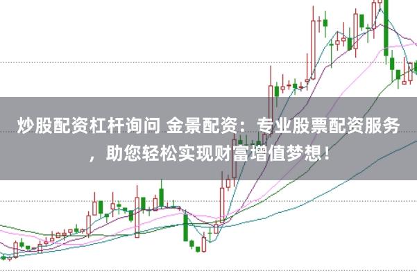 炒股配资杠杆询问 金景配资：专业股票配资服务，助您轻松实现财富增值梦想！