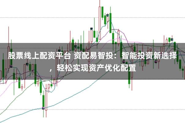 股票线上配资平台 资配易智投：智能投资新选择，轻松实现资产优化配置