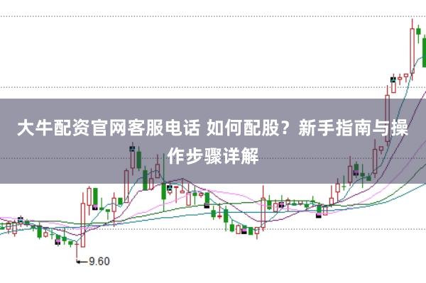 大牛配资官网客服电话 如何配股？新手指南与操作步骤详解