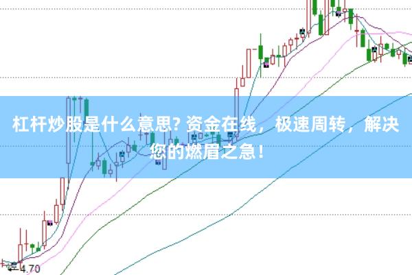 杠杆炒股是什么意思? 资金在线，极速周转，解决您的燃眉之急！
