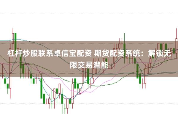 杠杆炒股联系卓信宝配资 期货配资系统：解锁无限交易潜能