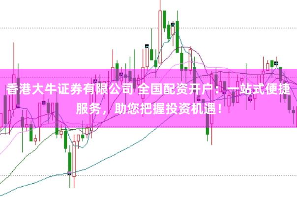 香港大牛证券有限公司 全国配资开户：一站式便捷服务，助您把握投资机遇！