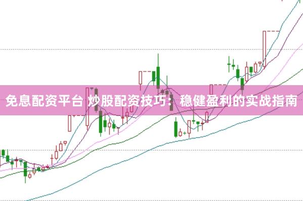 免息配资平台 炒股配资技巧：稳健盈利的实战指南