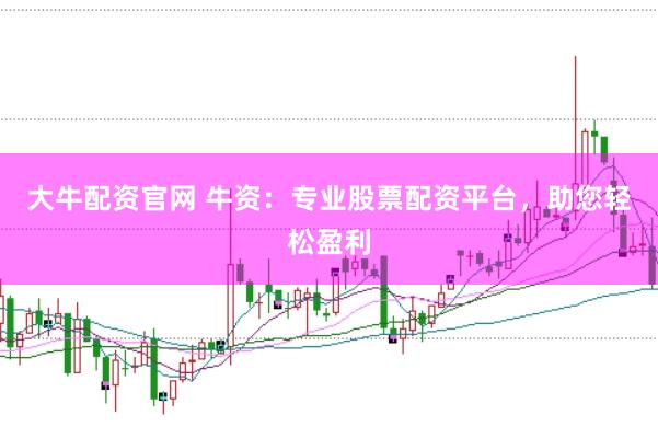 大牛配资官网 牛资：专业股票配资平台，助您轻松盈利