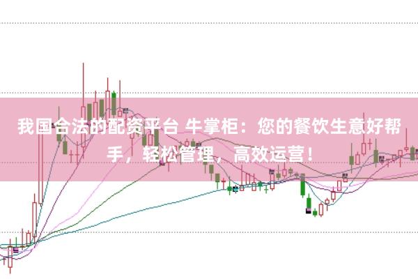 我国合法的配资平台 牛掌柜：您的餐饮生意好帮手，轻松管理，高效运营！