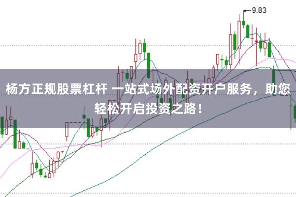 杨方正规股票杠杆 一站式场外配资开户服务，助您轻松开启投资之路！