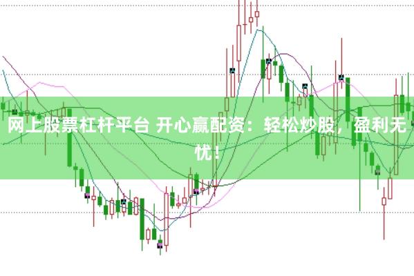 网上股票杠杆平台 开心赢配资：轻松炒股，盈利无忧！