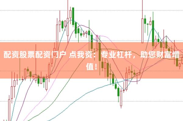 配资股票配资门户 点我资：专业杠杆，助您财富增值！