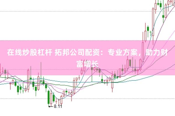 在线炒股杠杆 拓邦公司配资：专业方案，助力财富增长