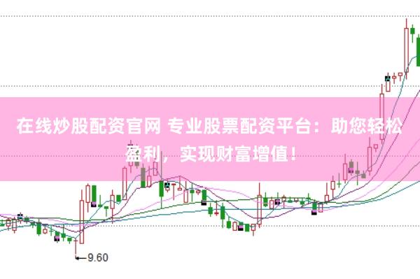 在线炒股配资官网 专业股票配资平台：助您轻松盈利，实现财富增值！