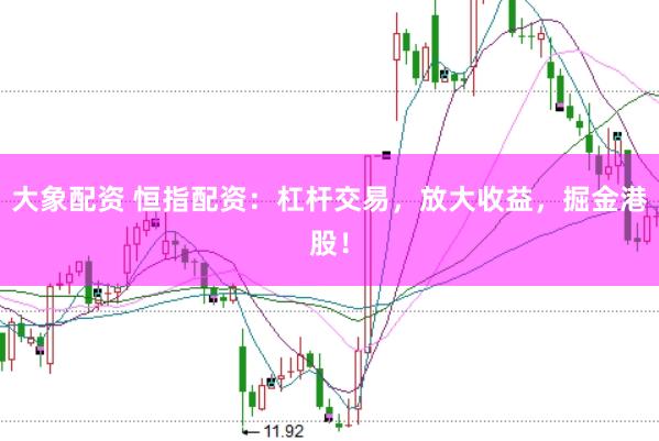 大象配资 恒指配资：杠杆交易，放大收益，掘金港股！