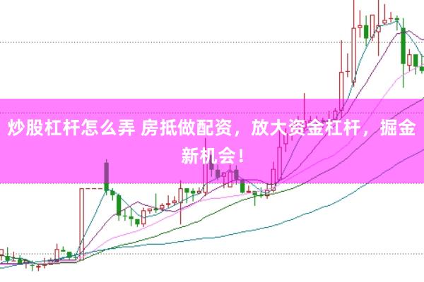 炒股杠杆怎么弄 房抵做配资，放大资金杠杆，掘金新机会！