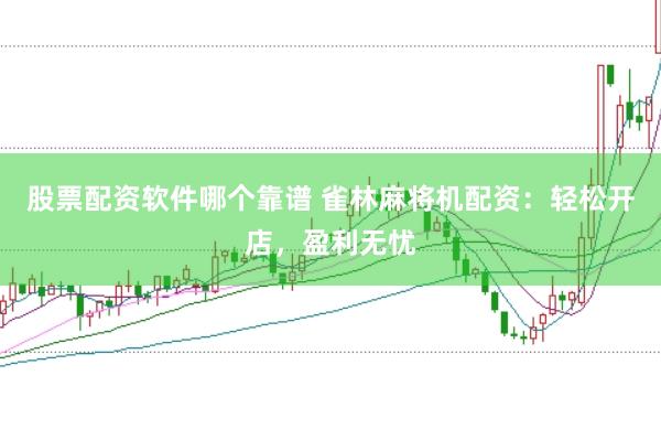 股票配资软件哪个靠谱 雀林麻将机配资：轻松开店，盈利无忧