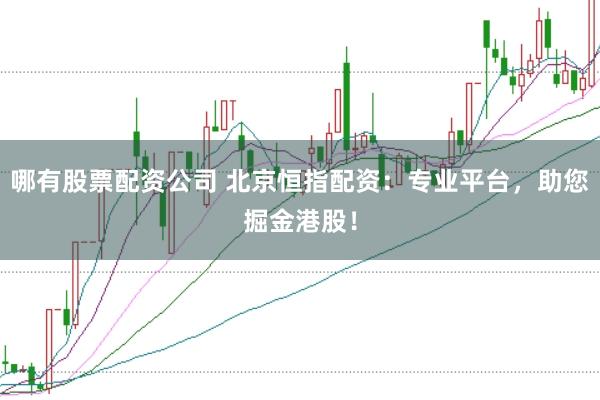 哪有股票配资公司 北京恒指配资：专业平台，助您掘金港股！