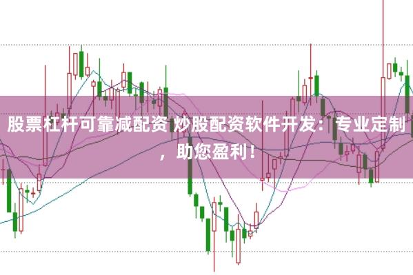 股票杠杆可靠减配资 炒股配资软件开发：专业定制，助您盈利！