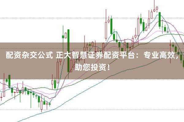 配资杂交公式 正大智慧证券配资平台：专业高效，助您投资！