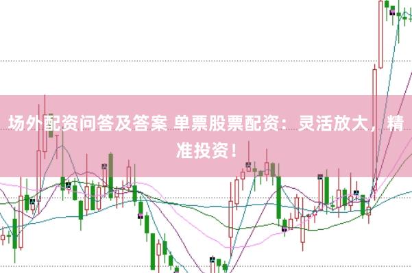 场外配资问答及答案 单票股票配资：灵活放大，精准投资！