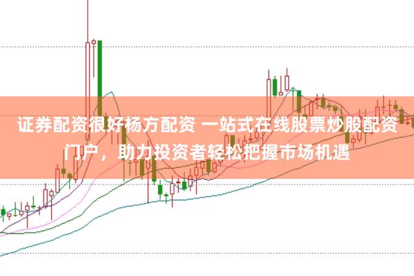 证券配资很好杨方配资 一站式在线股票炒股配资门户，助力投资者轻松把握市场机遇