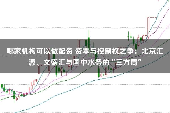 哪家机构可以做配资 资本与控制权之争:北京汇源、文盛汇与国中水务的“三方局”