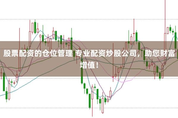 股票配资的仓位管理 专业配资炒股公司，助您财富增值！