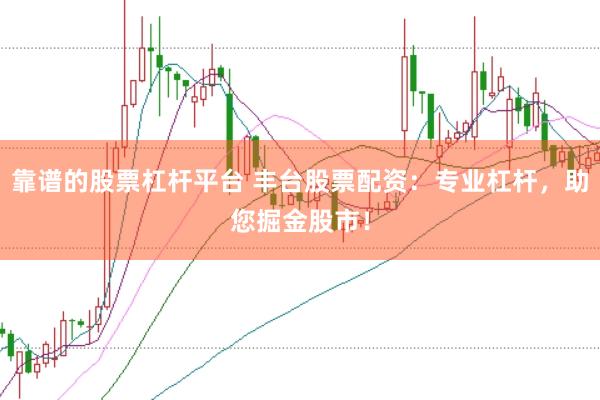 靠谱的股票杠杆平台 丰台股票配资：专业杠杆，助您掘金股市！