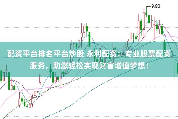 配资平台排名平台炒股 永利配资：专业股票配资服务，助您轻松实现财富增值梦想！