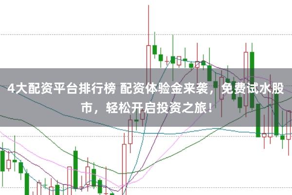 4大配资平台排行榜 配资体验金来袭，免费试水股市，轻松开启投资之旅！