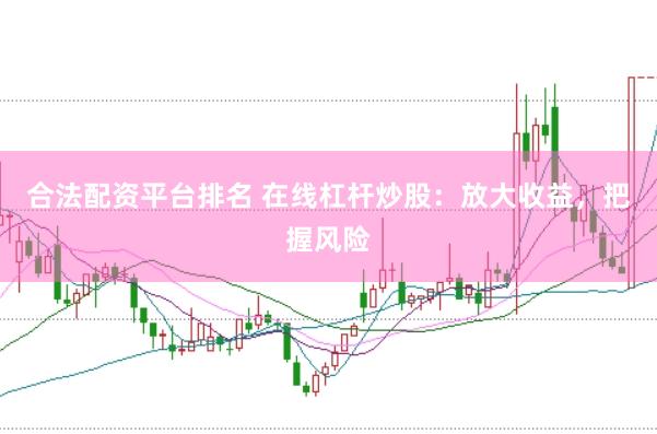 合法配资平台排名 在线杠杆炒股：放大收益，把握风险