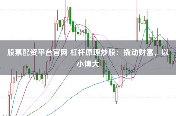 股票配资平台官网 杠杆原理炒股:撬动财富,以小博大