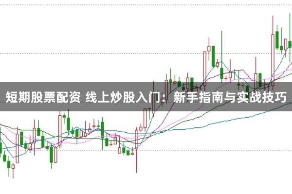 短期股票配资 线上炒股入门:新手指南与实战技巧