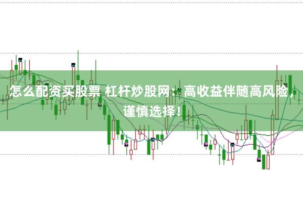 怎么配资买股票 杠杆炒股网:高收益伴随高风险,谨慎选择!