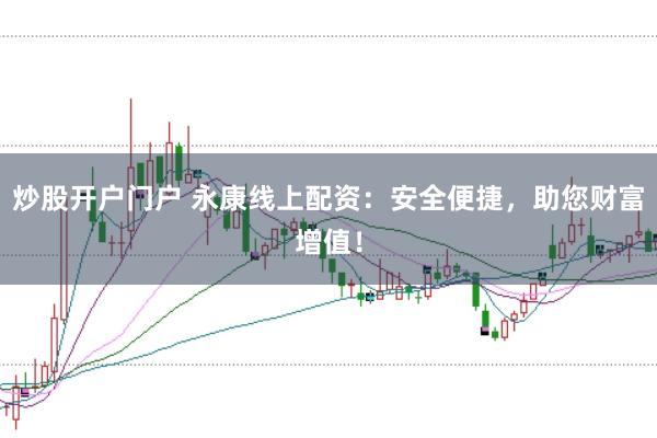 炒股开户门户 永康线上配资:安全便捷,助您财富增值!