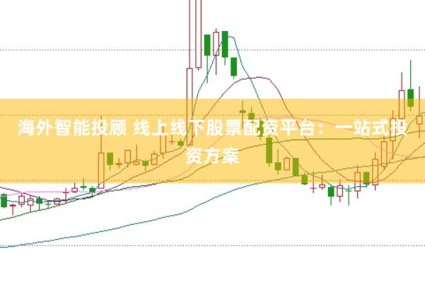 海外智能投顾 线上线下股票配资平台:一站式投资方案