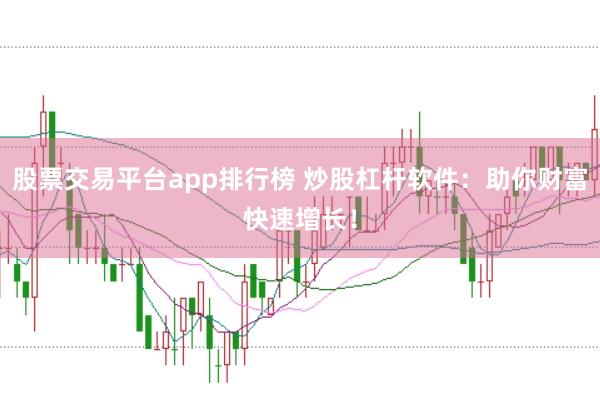 股票交易平台app排行榜 炒股杠杆软件:助你财富快速增长!