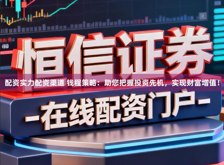 配资实力配资渠道 钱程策略：助您把握投资先机，实现财富增值！