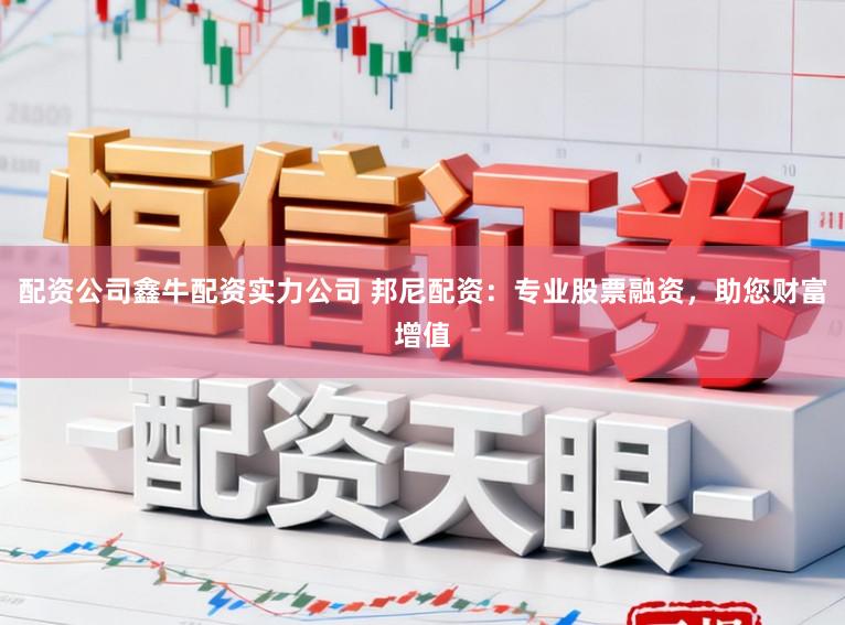 配资公司鑫牛配资实力公司 邦尼配资：专业股票融资，助您财富增值