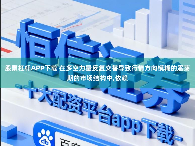 股票杠杆APP下载 在多空力量反复交替导致行情方向模糊的震荡期的市场结构中，依赖