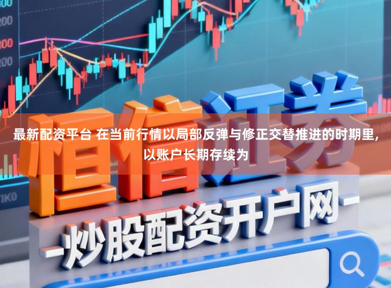 最新配资平台 在当前行情以局部反弹与修正交替推进的时期里,以账户长期存续为