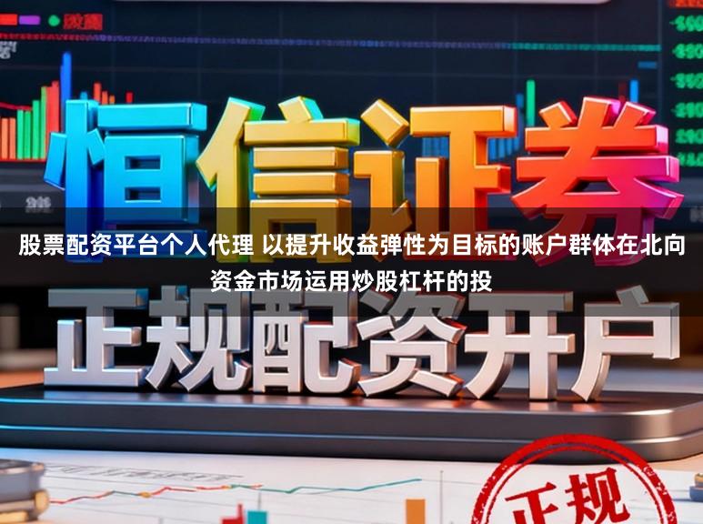 股票配资平台个人代理 以提升收益弹性为目标的账户群体在北向资金市场运用炒股杠杆的投