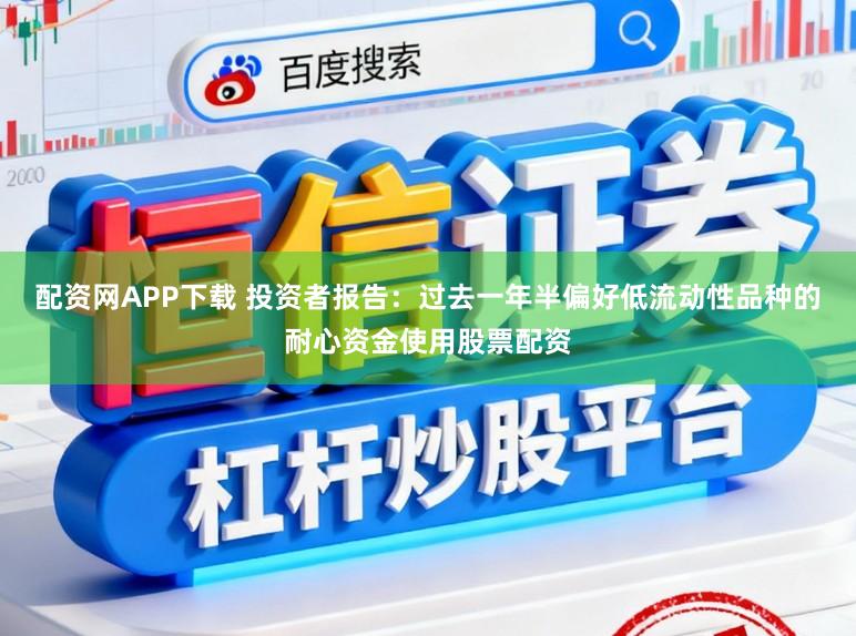 配资网APP下载 投资者报告：过去一年半偏好低流动性品种的耐心资金使用股票配资