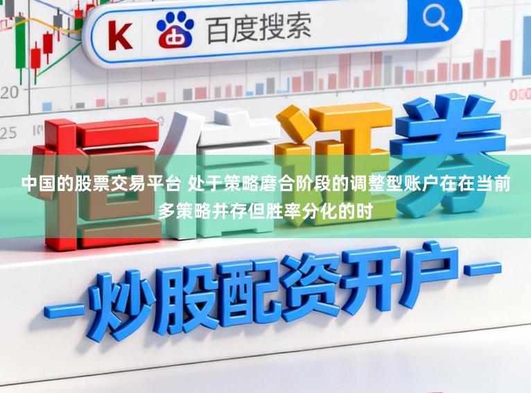 中国的股票交易平台 处于策略磨合阶段的调整型账户在在当前多策略并存但胜率分化的时