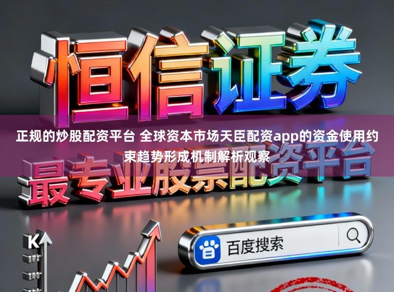 正规的炒股配资平台 全球资本市场天臣配资app的资金使用约束趋势形成机制解析观察