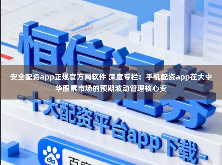 安全配资app正规官方网软件 深度专栏：手机配资app在大中华股票市场的预期波动管理核心变