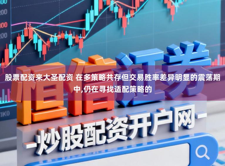 股票配资来大圣配资 在多策略共存但交易胜率差异明显的震荡期中，仍在寻找适配策略的