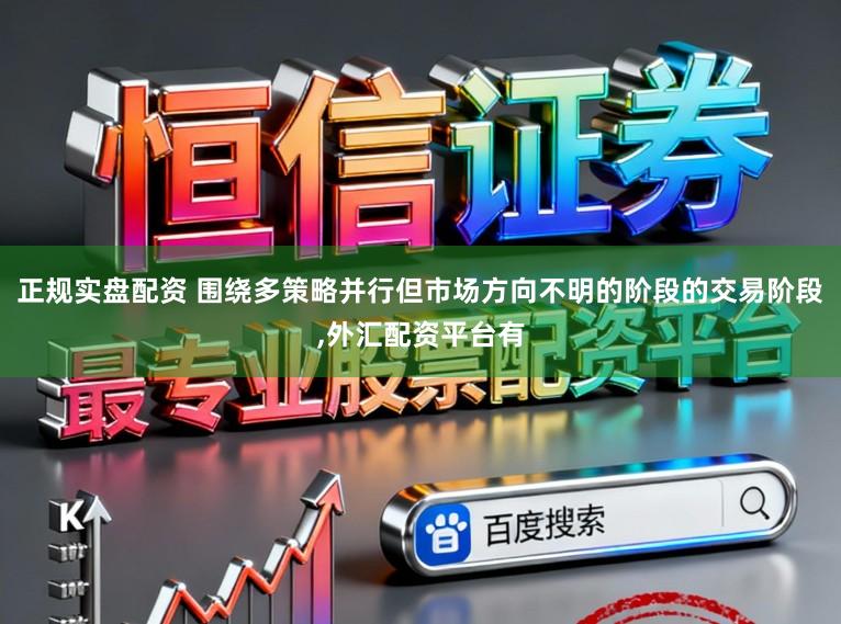 正规实盘配资 围绕多策略并行但市场方向不明的阶段的交易阶段，外汇配资平台有